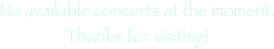 No available concerts at the moment. 
Thanks for visiting!